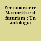 Per conoscere Marinetti e il futurism : Un  antologia