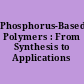 Phosphorus-Based Polymers : From Synthesis to Applications