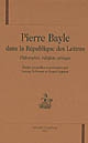 Pierre Bayle dans la République des Lettres : philosophie, religion, critique