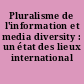 Pluralisme de l'information et media diversity : un état des lieux international