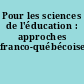 Pour les sciences de l'éducation : approches franco-québécoises
