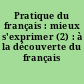 Pratique du français : mieux s'exprimer (2) : à la découverte du français (2)