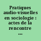 Pratiques audio-visuelles en sociologie : actes de la rencontre de Nantes, avril 1987