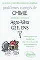 Problèmes corrigés de chimie posés aux concours de Agro-Véto G2E, ENS : Tome 5