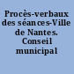Procès-verbaux des séances-Ville de Nantes. Conseil municipal