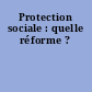 Protection sociale : quelle réforme ?