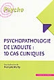 Psychopathologie de l'adulte : 10 cas cliniques