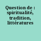 Question de : spiritualité, tradition, littératures