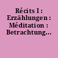 Récits I : Erzählungen : Méditation : Betrachtung...