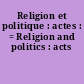Religion et politique : actes : = Religion and politics : acts