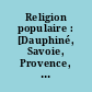 Religion populaire : [Dauphiné, Savoie, Provence, Cévennes, Valais, Vallée d'Aoste, Pigmont]