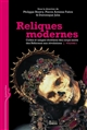 Reliques modernes : cultes et usages chrétiens des corps saints des Réformes aux révolutions : Volume 1