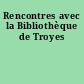 Rencontres avec la Bibliothèque de Troyes