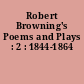 Robert Browning's Poems and Plays : 2 : 1844-1864