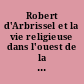 Robert d'Arbrissel et la vie religieuse dans l'ouest de la France : actes du colloque de Fontevraud, 13-16 décembre 2001