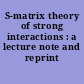 S-matrix theory of strong interactions : a lecture note and reprint volume