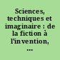 Sciences, techniques et imaginaire : de la fiction à l'invention, de l'invention à la fiction