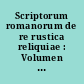 Scriptorum romanorum de re rustica reliquiae : Volumen prius : Ab antiquissimis temporibus ad aetatem Varronianam accedunt Magonis de agri cultura fragmenta