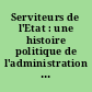 Serviteurs de l'Etat : une histoire politique de l'administration française : 1875-1945