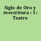 Siglo de Oro y reescritura : I : Teatro