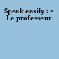 Speak easily : = Le professeur