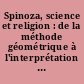 Spinoza, science et religion : de la méthode géométrique à l'interprétation de l'Écriture sainte : actes du colloque ...