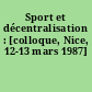 Sport et décentralisation : [colloque, Nice, 12-13 mars 1987]