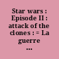 Star wars : Episode II : attack of the clones : = La guerre des étoiles : Episode II : l'attaque des clones