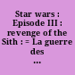 Star wars : Episode III : revenge of the Sith : = La guerre des étoiles : Episode III : la revanche des Sith