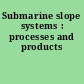 Submarine slope systems : processes and products