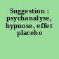Suggestion : psychanalyse, hypnose, effet placebo