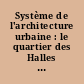 Système de l'architecture urbaine : le quartier des Halles à Paris : 1 : Texte