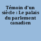 Témoin d'un siècle : Le palais du parlement canadien