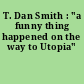 T. Dan Smith : "a funny thing happened on the way to Utopia"