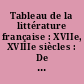 Tableau de la littérature française : XVIIe, XVIIIe siècles : De Corneille à Chénier