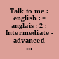 Talk to me : english : = anglais : 2 : Intermediate - advanced : = Intermédiaire, confirmé