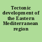 Tectonic development of the Eastern Mediterranean region