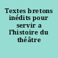 Textes bretons inédits pour servir a l'histoire du théâtre celtique