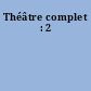 Théâtre complet : 2