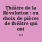 Théâtre de la Révolution : ou choix de pièces de théâtre qui ont fait sensation pendant la période révolutionnaire...