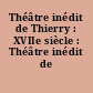 Théâtre inédit de Thierry : XVIIe siècle : Théâtre inédit de Thierry