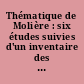 Thématique de Molière : six études suivies d'un inventaire des thèmes de son théâtre