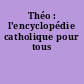 Théo : l'encyclopédie catholique pour tous