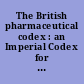 The British pharmaceutical codex : an Imperial Codex for the use of Medical fractioners and pharmacists