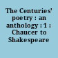 The Centuries' poetry : an anthology : 1 : Chaucer to Shakespeare