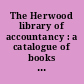 The Herwood library of accountancy : a catalogue of books printed between 1494 and 1900 in the Herwood Library of Accountancy