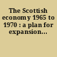 The Scottish economy 1965 to 1970 : a plan for expansion...
