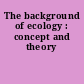 The background of ecology : concept and theory