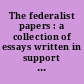 The federalist papers : a collection of essays written in support of the Constitution of the United States from the original text