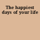 The happiest days of your life